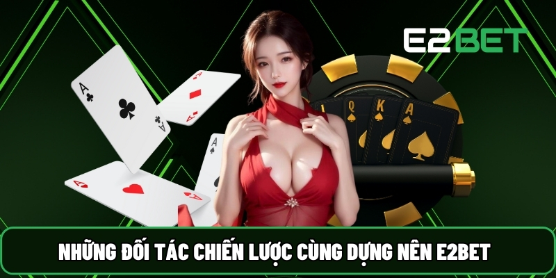 E2BET 19 Những đối tác chiến lược cùng dựng nên E2BET